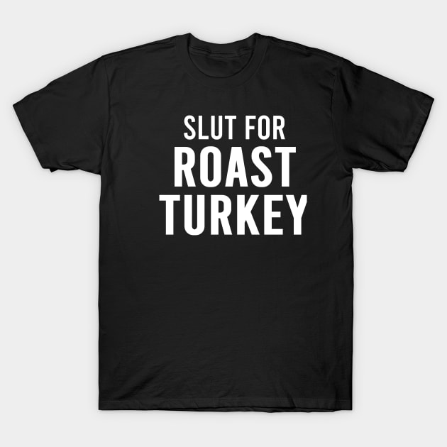 Slut For Roast Turkey - Funny Gag Gifts for Parties T-Shirt by GraviTeeGraphics